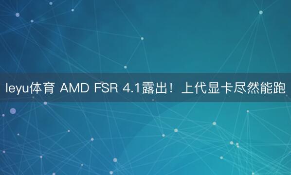 leyu体育 AMD FSR 4.1露出！上代显卡尽然能跑