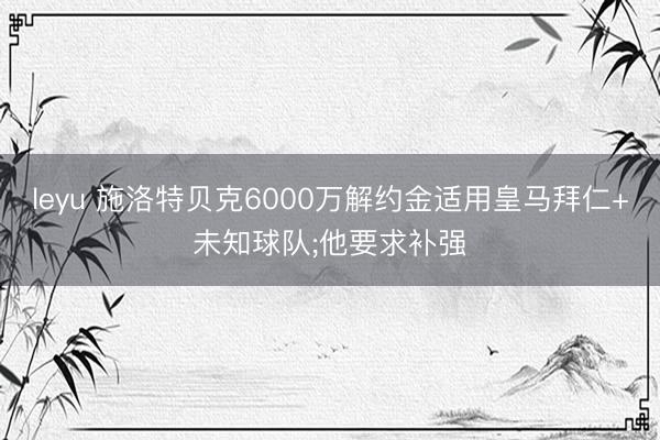 leyu 施洛特贝克6000万解约金适用皇马拜仁+未知球队;他要求补强